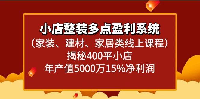 小店整装多点盈利系统(家装、建材、家居类线上课程)揭秘400平小店年产值5000万-蚂蚁汇资源分享项目网