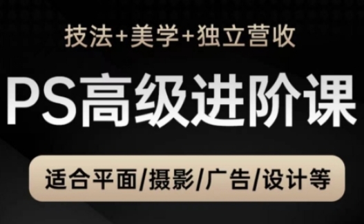 PS高级后期进阶课(技法+美学+独立营收)，适合平面摄影广告设计等-蚂蚁汇资源分享项目网