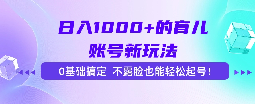 日入1000+的育儿账号新玩法，0基础搞定，不露脸也能轻松起号！-蚂蚁汇资源分享项目网