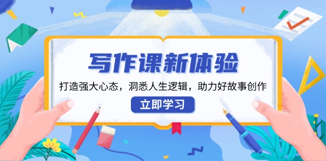 写作课新体验，打造强大心态，洞悉人生逻辑，助力好故事创作-蚂蚁汇资源分享项目网