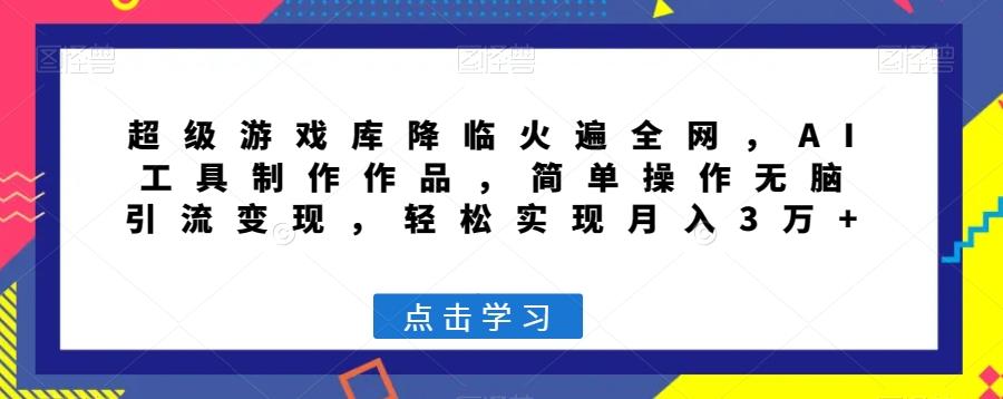 超级游戏库降临火遍全网，AI工具制作作品，简单操作无脑引流变现，轻松实现月入3万+【揭秘】-蚂蚁汇资源分享项目网