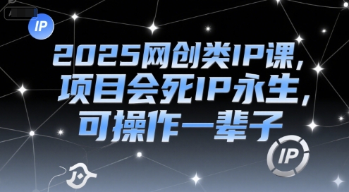 2025网创类IP课，项目会死IP永生，可操作一辈子-蚂蚁汇资源分享项目网