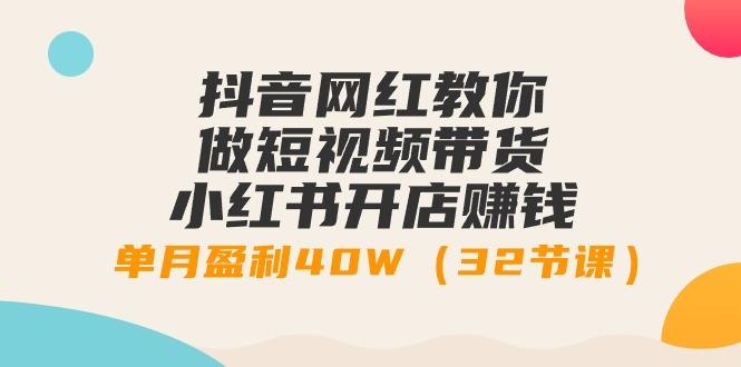 抖音网红教你做短视频带货+小红书开店赚钱，单月盈利40W(32节课)-蚂蚁汇资源分享项目网