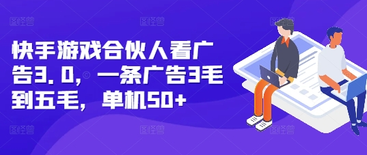 快手游戏合伙人看广告3.0，一条广告3毛到五毛，单机50+【揭秘】-蚂蚁汇资源分享项目网