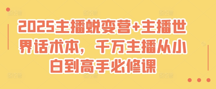 2025主播蜕变营+主播世界话术本，千万主播从小白到高手必修课-蚂蚁汇资源分享项目网
