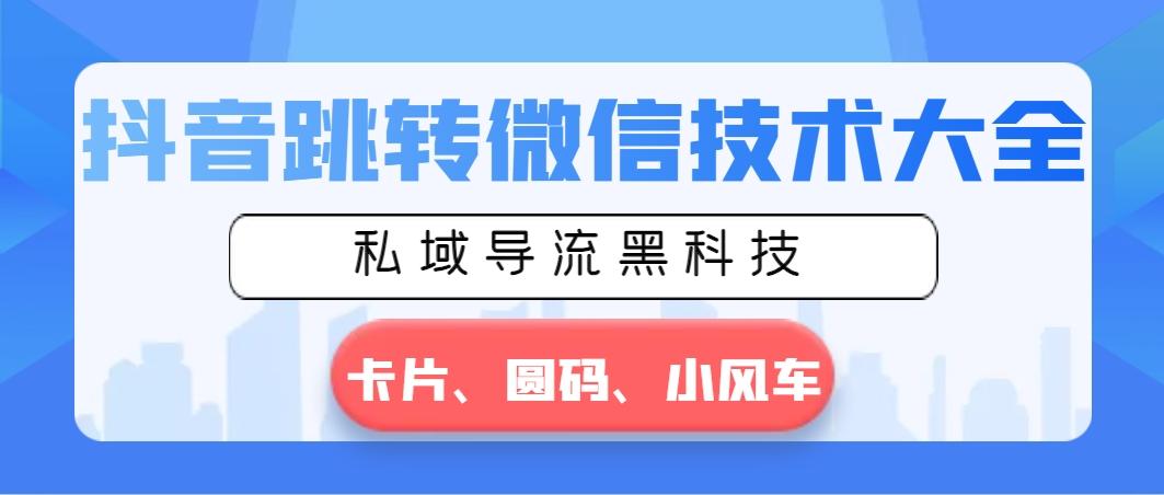 抖音跳转微信技术大全，私域导流黑科技—卡片圆码小风车-蚂蚁汇资源分享项目网