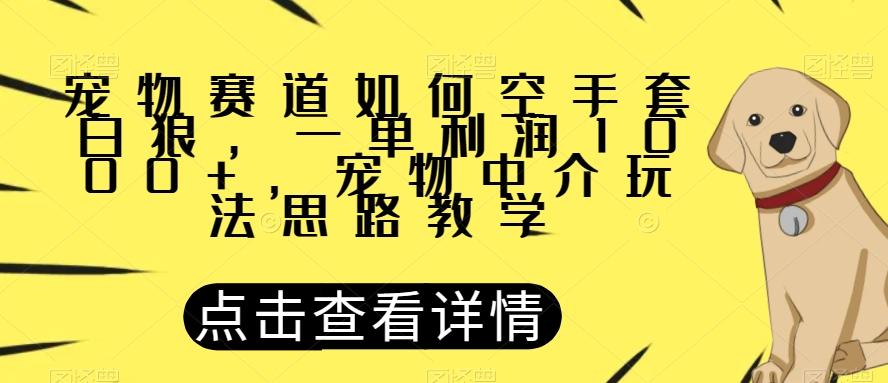 宠物赛道如何空手套白狼，一单利润1000+，宠物中介玩法思路教学【揭秘】-蚂蚁汇资源分享项目网