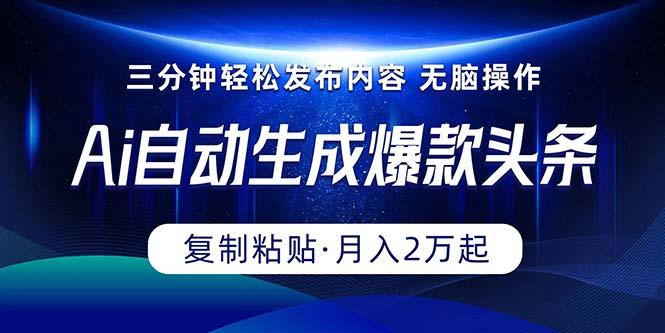 Ai一键自动生成爆款头条，三分钟快速生成，复制粘贴即可完成， 月入2万+-蚂蚁汇资源分享项目网