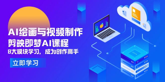 AI绘画与视频制作，剪映即梦AI课程，8大模块学习，成为创作高手-蚂蚁汇资源分享项目网