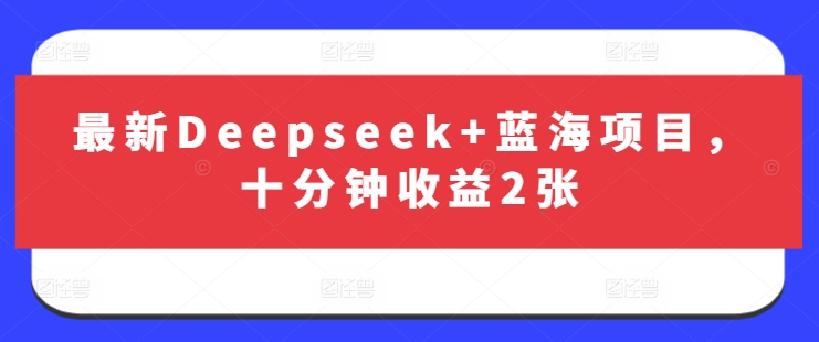 最新Deepseek+蓝海项目，十分钟收益2张-蚂蚁汇资源分享项目网