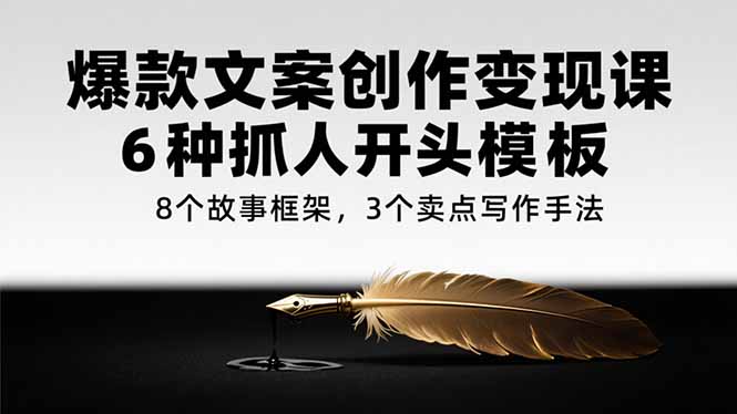 爆款文案创作变现课，6种抓人开头模板，8个故事框架，3个卖点写作手法-蚂蚁汇资源分享项目网
