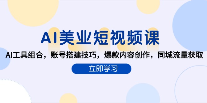 AI美业短视频课，AI工具组合，账号搭建技巧，爆款内容创作，同城流量获取-蚂蚁汇资源分享项目网