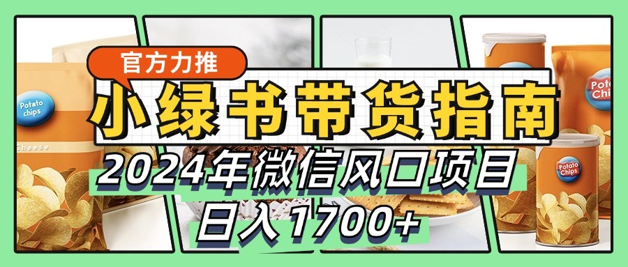 小绿书带货完全教学指南，2024年微信风口项目，日入1700+-蚂蚁汇资源分享项目网