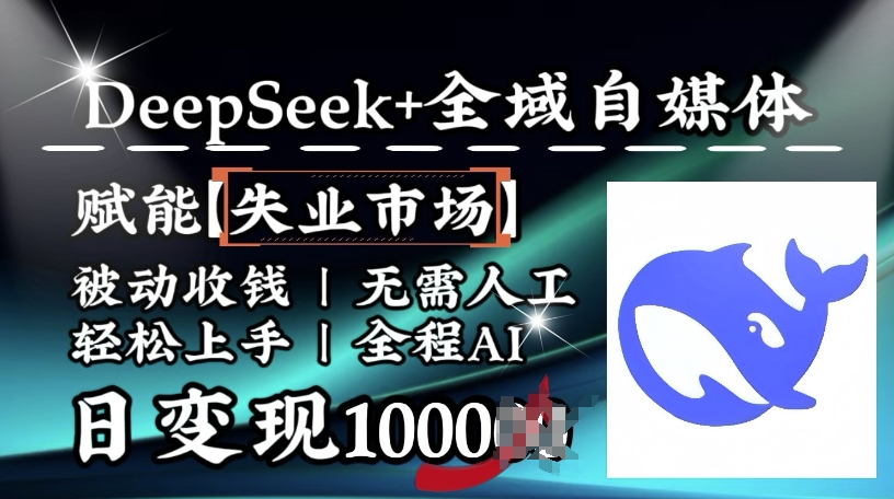 降维打击，Deepseek+全域自媒体，赋能失业市场，被动收钱，无需人工全程AI，日变现1k-蚂蚁汇资源分享项目网