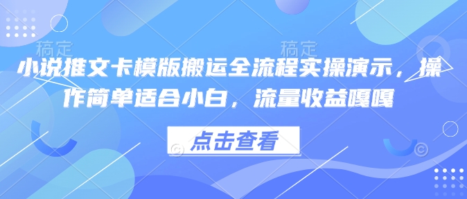 小说推文卡模版搬运全流程实操演示，操作简单适合小白，流量收益嘎嘎-蚂蚁汇资源分享项目网