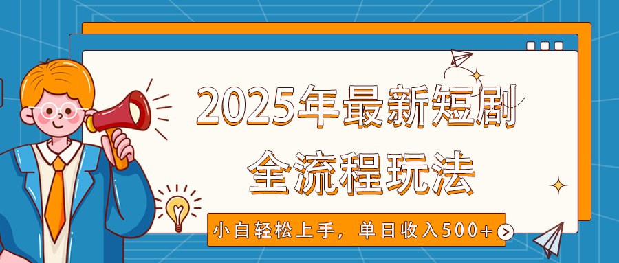 2025年最新短剧玩法，全流程实操，小白轻松上手，视频号抖音同步分发，单日收入500+-蚂蚁汇资源分享项目网