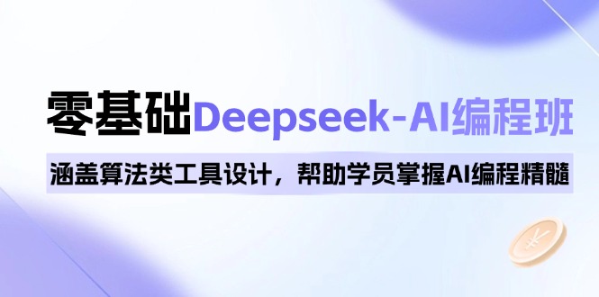 0基础Deepseek-AI编程班，涵盖算法类工具设计，帮助学员掌握AI编程精髓-蚂蚁汇资源分享项目网