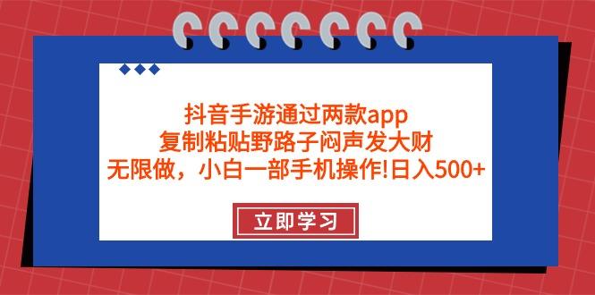 (9912期)抖音手游通过两款app，复制粘贴野路子闷声发大财，无限做 一部手机日入500+-蚂蚁汇资源分享项目网