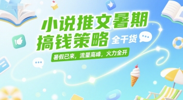 小说推文暑期搞钱策略，全干货，暑假已来，流量高峰，火力全开-蚂蚁汇资源分享项目网