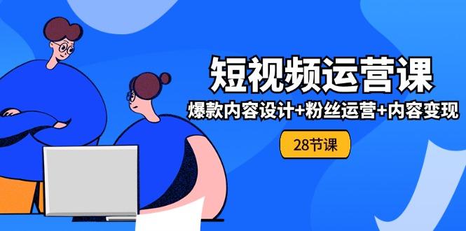 0基础学习短视频运营-全套实战课，爆款内容设计+粉丝运营+内容变现(28节-蚂蚁汇资源分享项目网