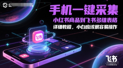 手机一键采集小红书商品到飞书多维表格，详细教程，小白应该很容易操作-蚂蚁汇资源分享项目网