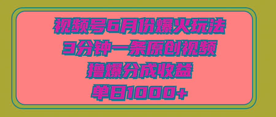 视频号6月份爆火玩法，3分钟一条原创视频，撸爆分成收益，单日1000+-蚂蚁汇资源分享项目网