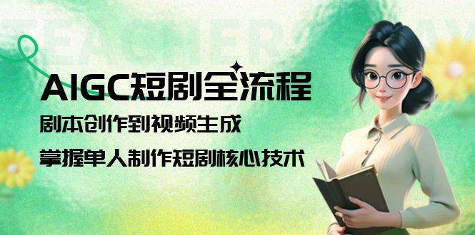 AIGC短剧全流程：剧本创作到视频生成，掌握单人制作短剧核心技术-蚂蚁汇资源分享项目网