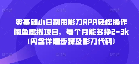 零基础小白利用影刀RPA轻松操作闲鱼虚拟项目，每个月能多挣2-3k(内含详细步骤及影刀代码)-蚂蚁汇资源分享项目网