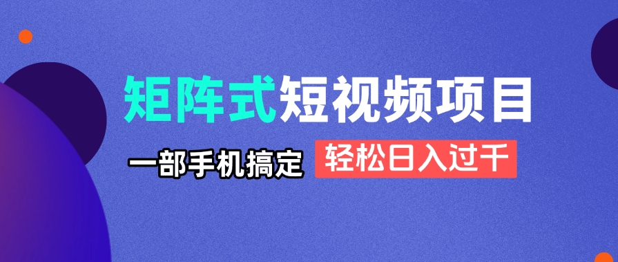 矩阵式短视频项目揭秘，一部手机搞定，轻松日入过千-蚂蚁汇资源分享项目网