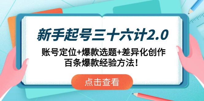 新手起号三十六计2.0：账号定位+爆款选题+差异化创作，百条爆款经验方法！-蚂蚁汇资源分享项目网