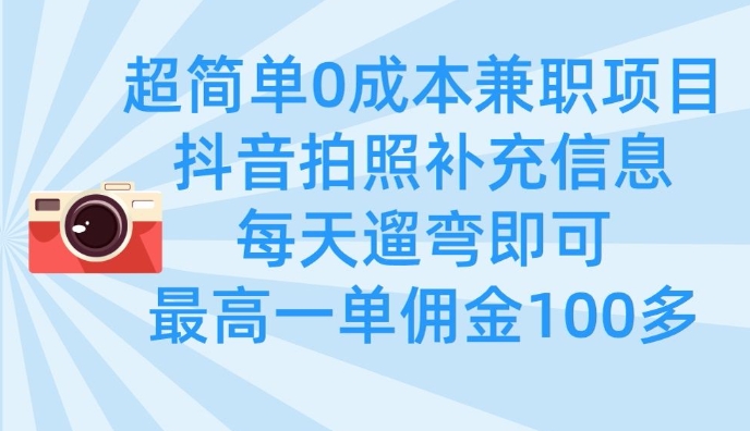 超简单0成本兼职项目，拍照补充信息，每天遛弯即可，最高一单佣金100多-蚂蚁汇资源分享项目网