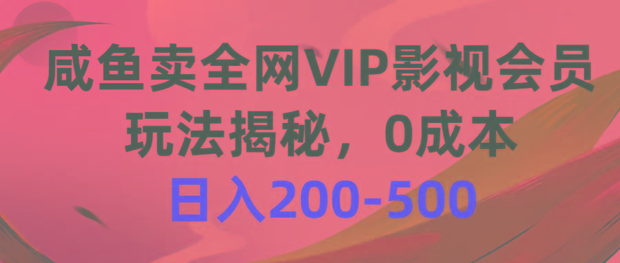 咸鱼卖全网VIP影视会员，玩法揭秘，0成本日入200-500-蚂蚁汇资源分享项目网