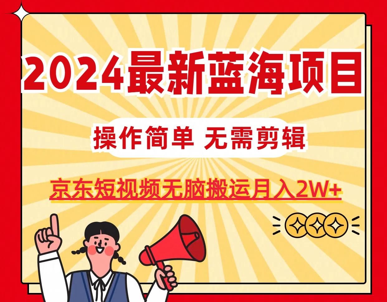 2024最新蓝海项目，无需剪辑，京东图文短视频无脑搬运月入2W+-蚂蚁汇资源分享项目网
