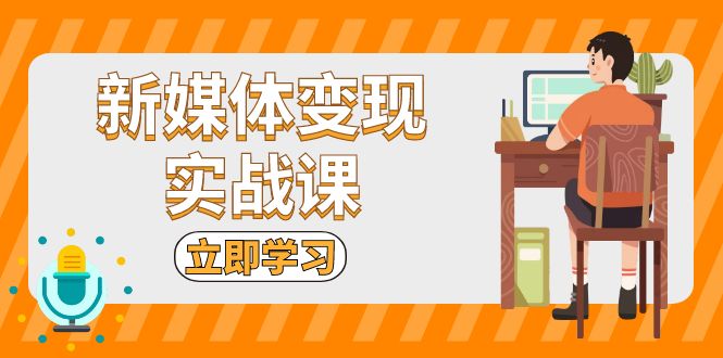 新媒体变现实战课：短视频+直播带货，拍摄、剪辑、引流、带货等-蚂蚁汇资源分享项目网