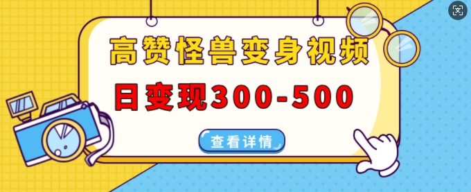 高赞怪兽变身视频制作，日变现300-500，多平台发布(抖音、视频号、小红书)-蚂蚁汇资源分享项目网