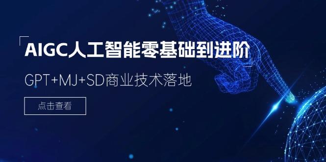 2024-AIGC人工智能零基础到进阶，GPT+MJ+SD商业技术落地(78节-蚂蚁汇资源分享项目网