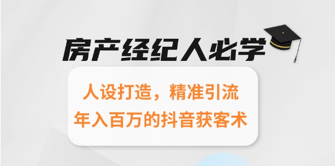 房产经纪人必学：人设打造，精准引流，年入百万的抖音获客术-蚂蚁汇资源分享项目网