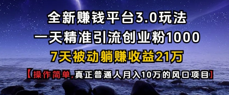全新赚钱平台3.0玩法一天精准引流创业粉1000.7天被动躺Z收益21W【仅揭秘】-蚂蚁汇资源分享项目网