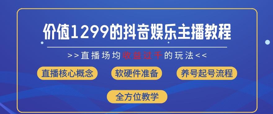 价值1299的抖音娱乐主播场均直播收入过千打法教学(8月最新)【揭秘】-蚂蚁汇资源分享项目网