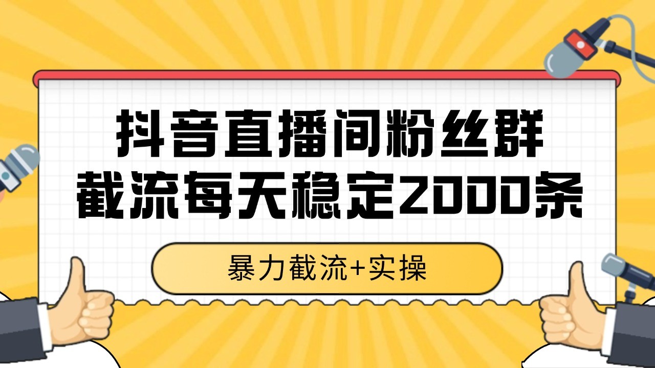 抖音直播间粉丝群截流,稳定采集数据全行业通用 2000+数据一天-蚂蚁汇资源分享项目网