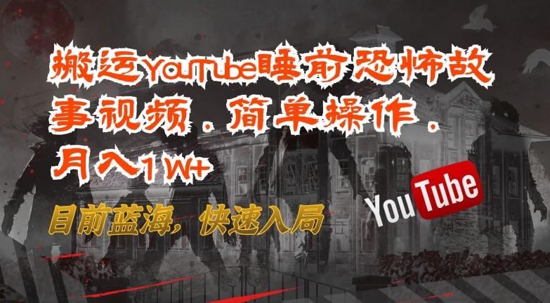 搬运YouTube睡前恐怖故事视频，简单操作，月入1W+，目前蓝海，快速入局【揭秘】-蚂蚁汇资源分享项目网