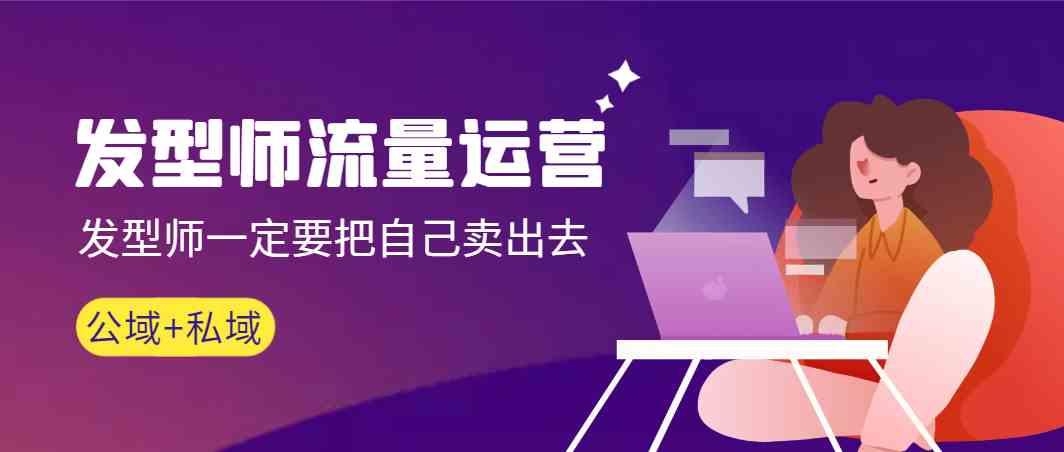 发型师流量运营，发型师一定要把自己卖出去(公域+私城)-蚂蚁汇资源分享项目网