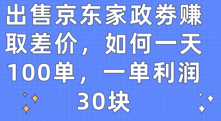 出售京东家政劵赚取差价，如何一天100单，一单利润30块【揭秘】-蚂蚁汇资源分享项目网