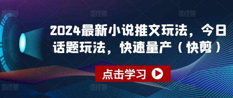 2024最新小说推文玩法，今日话题玩法，快速量产(快剪)-蚂蚁汇资源分享项目网