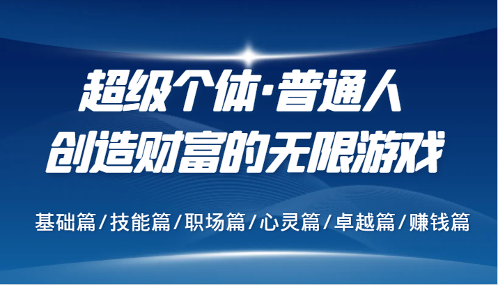 超级个体·普通人创造财富的无限游戏，基础篇/技能篇/职场篇/心灵篇/卓越篇/赚钱篇-蚂蚁汇资源分享项目网
