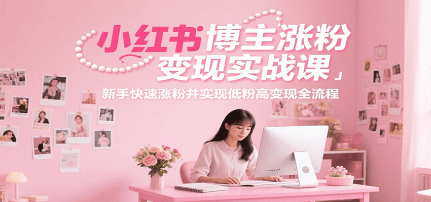 小红书博主涨粉变现实战课，新手快速涨粉并实现低粉高变现全流程-蚂蚁汇资源分享项目网