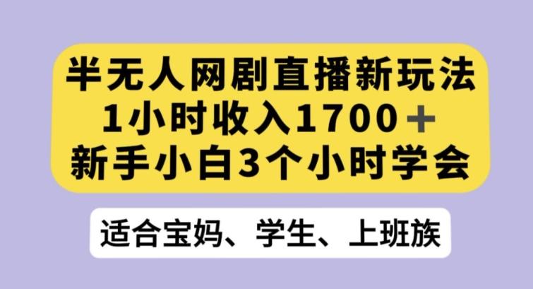 半无人网剧直播新玩法，1小时收入1700+，新手小白3小时学会【揭秘】-蚂蚁汇资源分享项目网