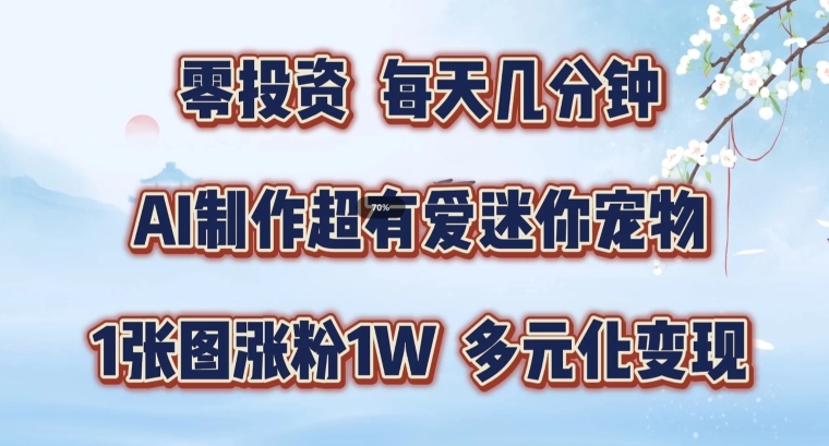 AI制作超有爱迷你宠物玩法，1张图涨粉1W，多元化变现，手把手交给你【揭秘】-蚂蚁汇资源分享项目网