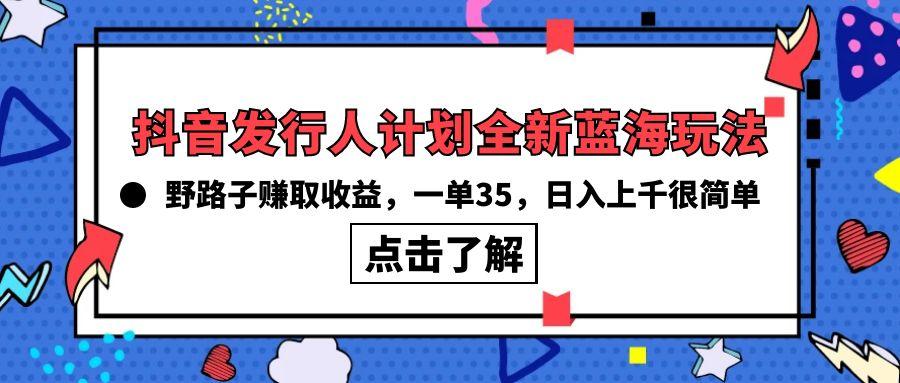 (10067期)抖音发行人计划全新蓝海玩法，野路子赚取收益，一单35，日入上千很简单!-蚂蚁汇资源分享项目网