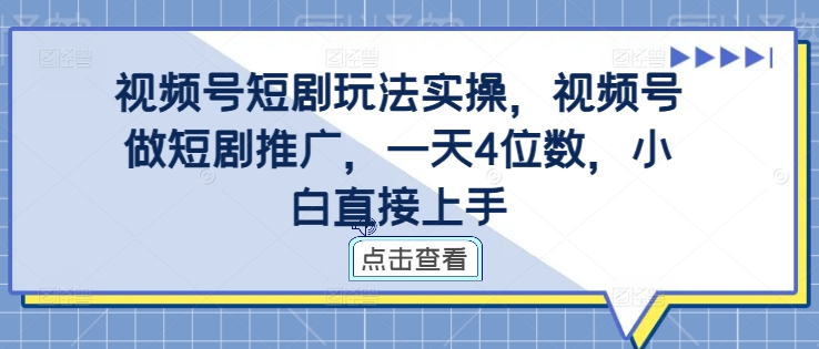 视频号短剧玩法实操，视频号做短剧推广，一天4位数，小白直接上手-蚂蚁汇资源分享项目网